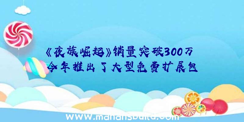 《夜族崛起》销量突破300万